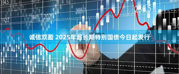 诚信双盈 2025年超长期特别国债今日起发行