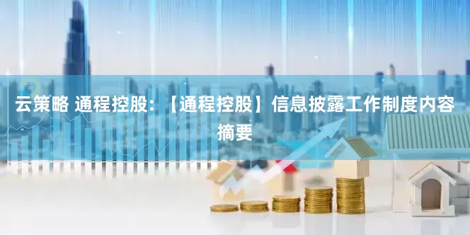 云策略 通程控股: 【通程控股】信息披露工作制度内容摘要