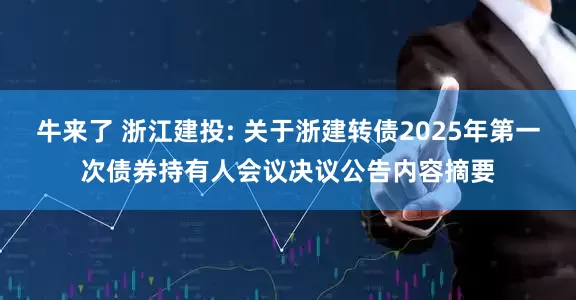 牛来了 浙江建投: 关于浙建转债2025年第一次债券持有人会议决议公告内容摘要