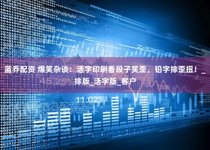 蓝乔配资 爆笑杂谈：活字印刷看段子笑歪，铅字排歪扭！_排版_活字版_客户