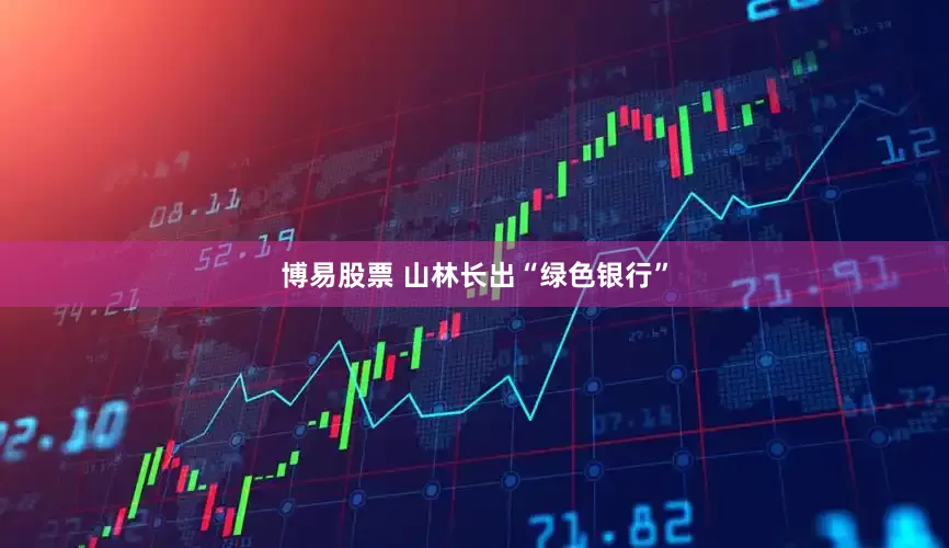 博易股票 山林长出“绿色银行”